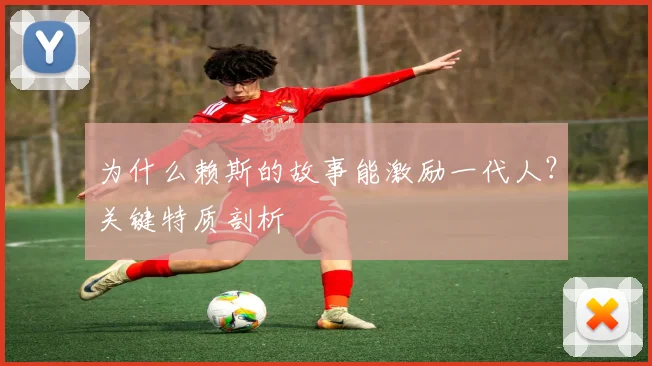 为什么赖斯的故事能激励一代人？关键特质剖析