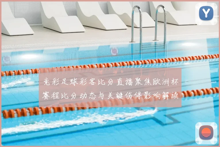 竞彩足球彩客比分直播聚焦欧洲杯赛程比分动态与关键伤停影响解读