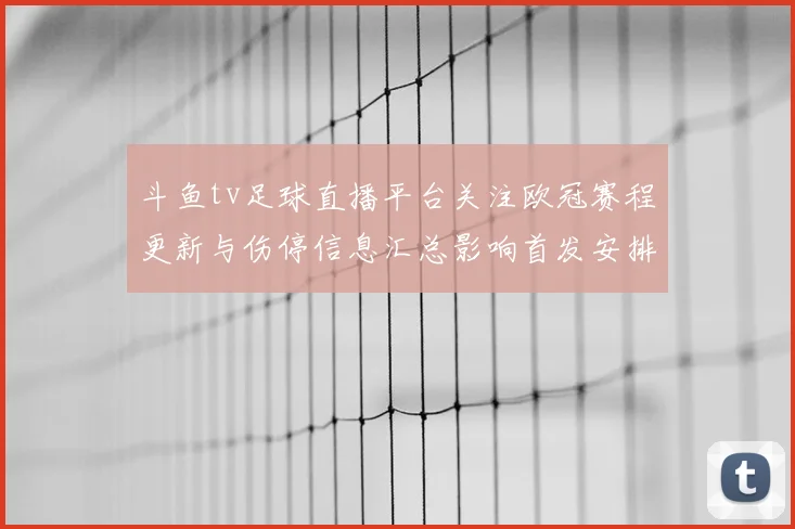 斗鱼tv足球直播平台关注欧冠赛程更新与伤停信息汇总影响首发安排看点