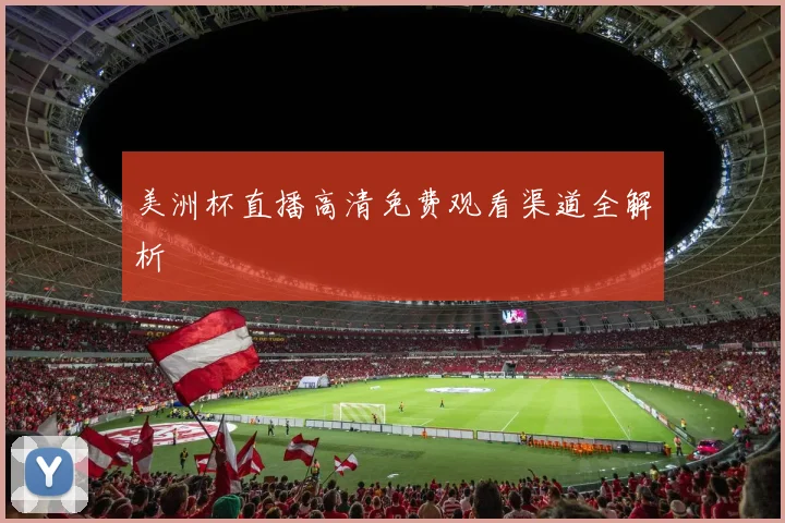 美洲杯直播高清免费观看渠道全解析