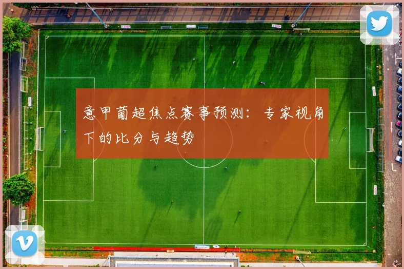意甲葡超焦点赛事预测：专家视角下的比分与趋势