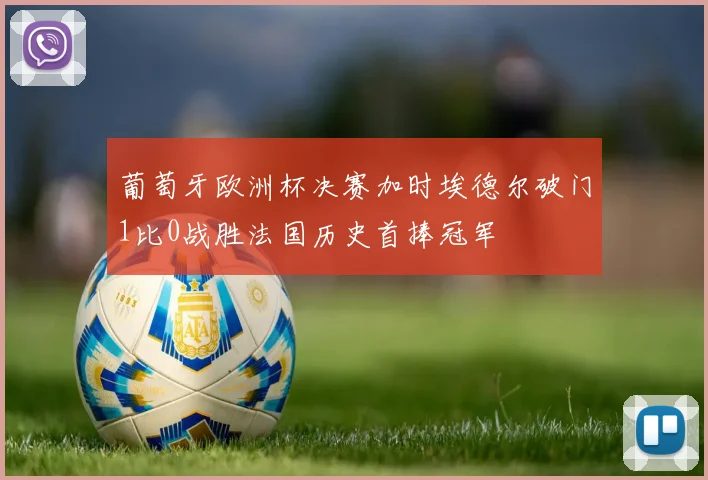 葡萄牙欧洲杯决赛加时埃德尔破门1比0战胜法国历史首捧冠军