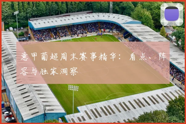 意甲葡超周末赛事精华：看点、阵容与独家洞察