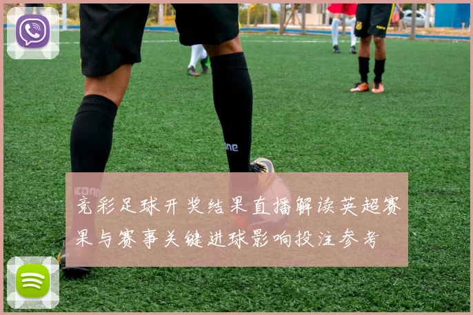 竞彩足球开奖结果直播解读英超赛果与赛事关键进球影响投注参考