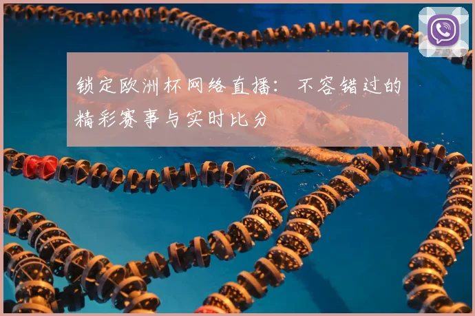 锁定欧洲杯网络直播：不容错过的精彩赛事与实时比分