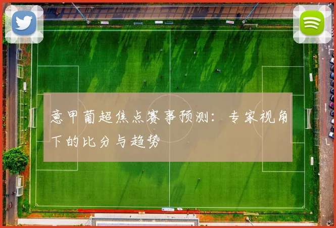 意甲葡超焦点赛事预测：专家视角下的比分与趋势