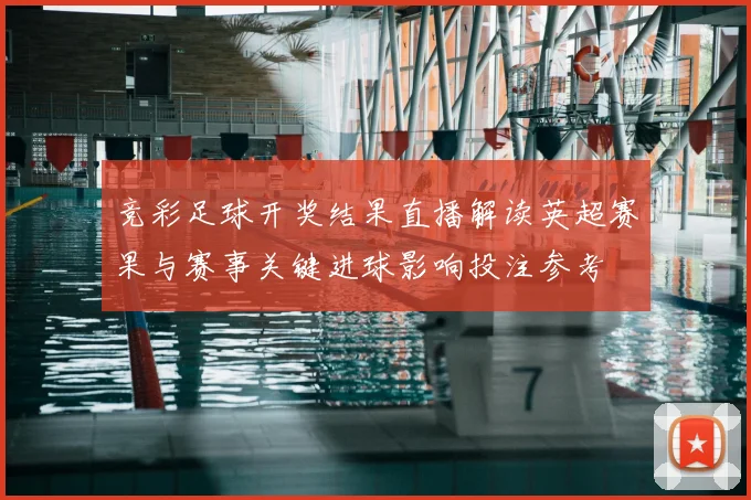 竞彩足球开奖结果直播解读英超赛果与赛事关键进球影响投注参考
