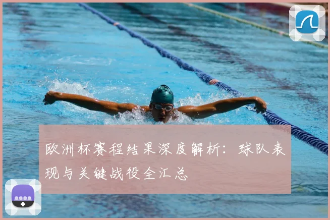 欧洲杯赛程结果深度解析：球队表现与关键战役全汇总
