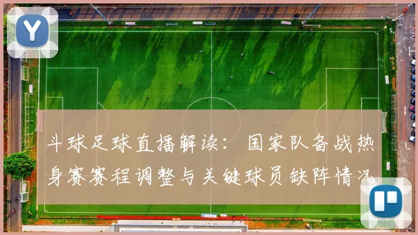 斗球足球直播解读：国家队备战热身赛赛程调整与关键球员缺阵情况