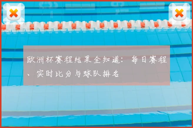欧洲杯赛程结果全知道：每日赛程、实时比分与球队排名